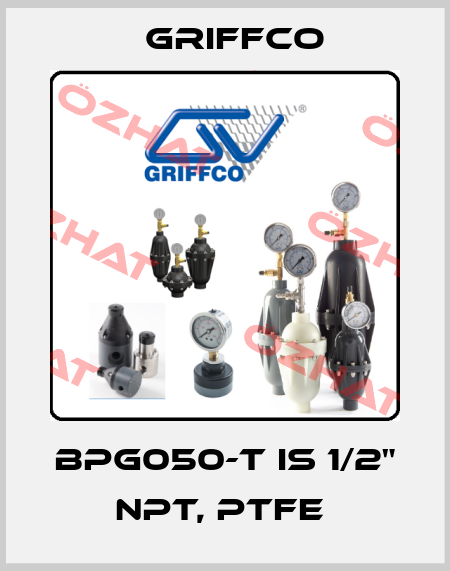 BPG050-T IS 1/2" NPT, PTFE  Griffco