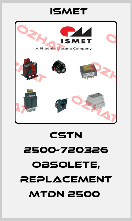 CSTN 2500-720326 obsolete, replacement MTDN 2500  Ismet